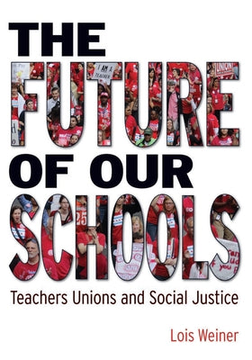 The Future of Our Schools: Teachers Unions and Social Justice by Weiner, Lois