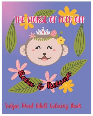 The Worse Of Fuck Off: Relax & Release: Vulgar Word Adult Coloring Book by Tommblood, Godfrey