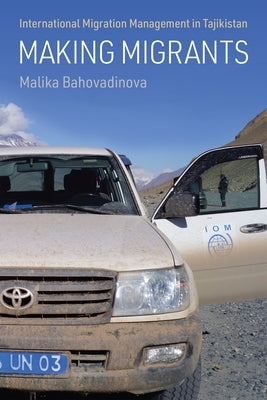Making Migrants: International Migration Management in Tajikistan by Bahovadinova, Malika