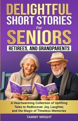 Delightful Short Stories for Seniors, Retirees and Grandparents: A Heartwarming Collection of Uplifting Tales to Rediscover Joy, Laughter, and the Mag by Wright, Tammy