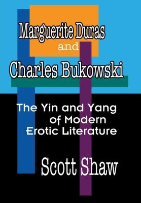 Marguerite Duras and Charles Bukowski: The Yin and Yang of Modern Erotic Literature by Shaw, Scott