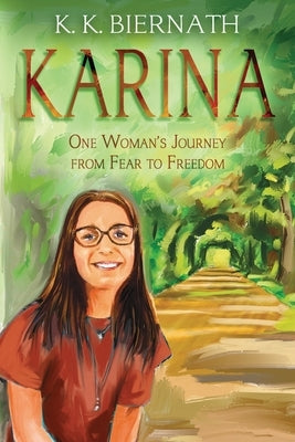 Karina: One Woman's Journey from Fear to Freedom by Biernath, K. K.