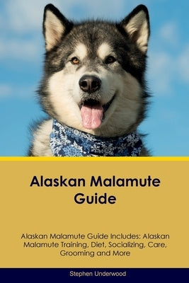 Alaskan Malamute Guide Alaskan Malamute Guide Includes: Alaskan Malamute Training, Diet, Socializing, Care, Grooming, Breeding and More by Underwood, Stephen