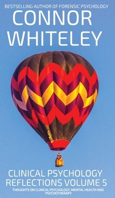 Clinical Psychology Reflections Volume 5: Thoughts On Clinical Psychology, Psychotherapy And Mental Health by Whiteley, Connor