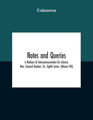 Notes And Queries; A Medium Of Intercommunication For Literary Men, General Readers, Etc. Eighth Series- (Volume Viii) by Unknown