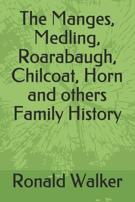 The Manges, Medling, Roarabaugh, Chilcoat, Horn and others Family History by Walker, Ronald