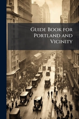 Guide Book for Portland and Vicinity: To Which is Appended a Summary History of Portland by Willis, William