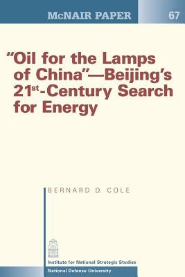 "Oil for the Lamps of China"-Beijing's 21st-Century Search for Energy by Cole, Bernard D.