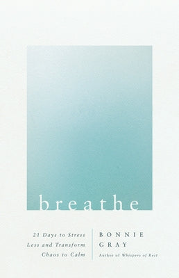 Breathe: 21 Days to Stress Less and Transform Chaos to Calm by Gray, Bonnie