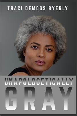 UNAPOLOGETICALLY Gray by Byerly, Traci