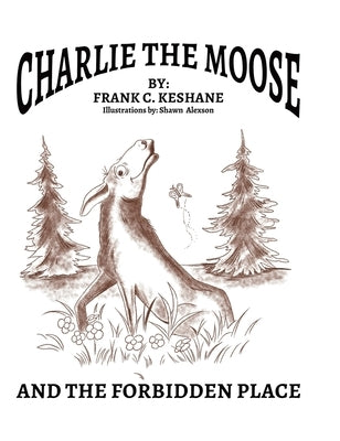 Charlie The Moose and The Forbidden Place by Keshane, Frank C.