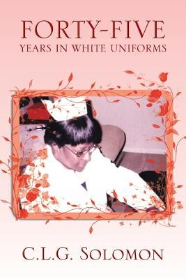 Forty-Five Years in White Uniforms by Solomon, C. L. G.