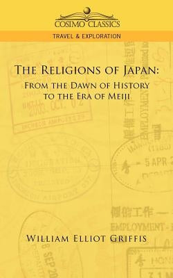 The Religions of Japan: From the Dawn of History to the Era of Meiji by Griffis, William Elliot