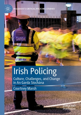 Irish Policing: Culture, Challenges, and Change in an Garda Síochána by Marsh, Courtney