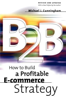 B2B: How to Build a Profitable E Commerce Strategy by Cunningham, Michael J.