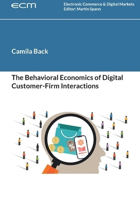 The Behavioral Economics of Digital Customer-Firm Interactions by Back, Camila