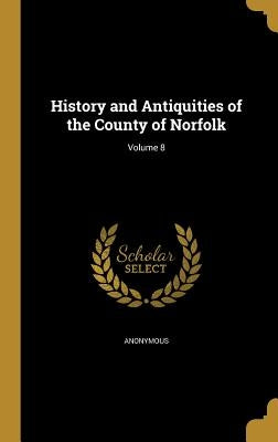 History and Antiquities of the County of Norfolk; Volume 8 by Anonymous