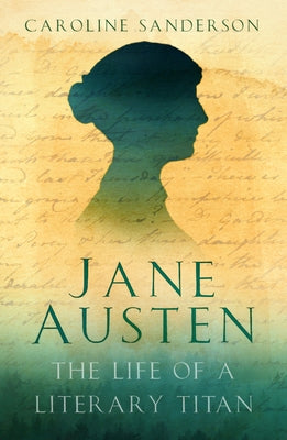 Jane Austen: The Life of a Literary Titan by Sanderson, Caroline