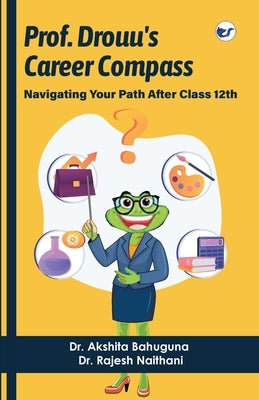 Prof Drouu's Career Compass: Navigating Your Path after Class 12th by Bahuguna, Akshita