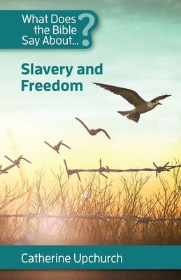 What Does the Bible Say about Slavery and Freedom by Upchurch, Catherine