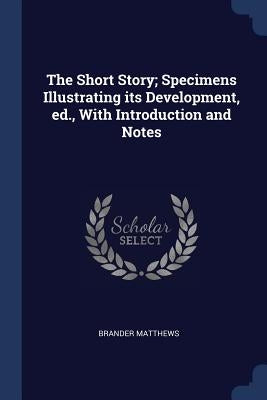 The Short Story; Specimens Illustrating its Development, ed., With Introduction and Notes by Matthews, Brander