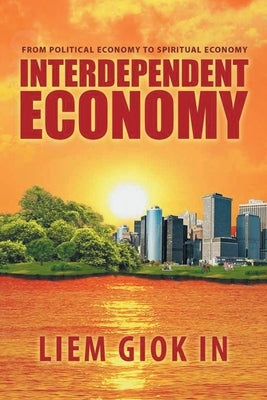 Interdependent Economy: From Political Economy to Spiritual Economy by Giok in, Liem