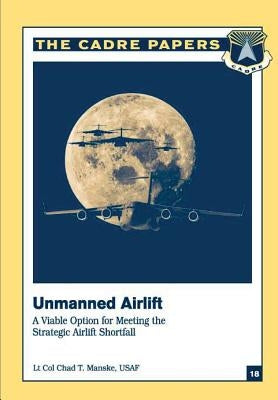 Unmanned Airlift: A Viable Option for Meeting the Strategic Airlift Shortfall: CADRE Paper No. 18 by Press, Air University