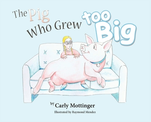 The Pig Who Grew Too Big by Mottinger, Carly