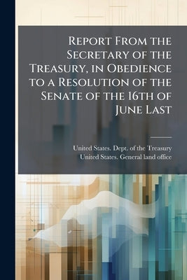 Report From the Secretary of the Treasury, in Obedience to a Resolution of the Senate of the 16th of June Last by United States Dept of the Treasury