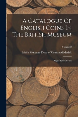 A Catalogue Of English Coins In The British Museum: Anglo-saxon Series; Volume 2 by British Museum Dept of Coins and Me