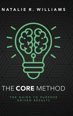 The CORE Method: The Guide to Purpose Driven Results by Williams, Natalie R.