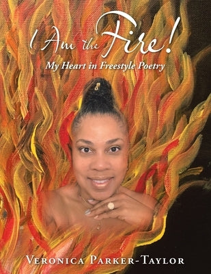 I Am the Fire!: My Heart in Freestyle Poetry by Parker-Taylor, Veronica