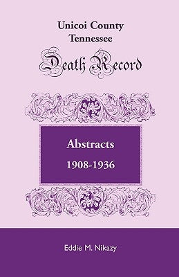 Unicoi County, Tennessee, Death Record Abstracts, 1908-1936 by Nikazy, Eddie M.