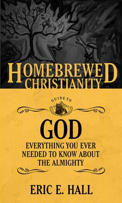 The Homebrewed Christianity Guide to God: Everything You Ever Wanted to Know about the Almighty by Hall, Eric E.