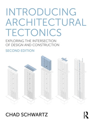 Introducing Architectural Tectonics: Exploring the Intersection of Design and Construction by Schwartz, Chad