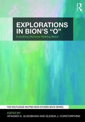 Explorations in Bion's 'O': Everything We Know Nothing About by Alisobhani, Afsaneh K.