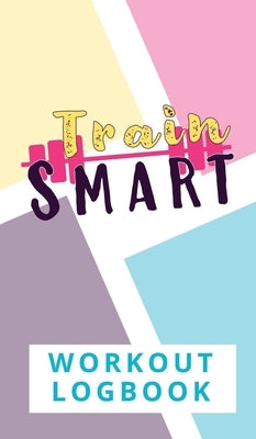 Train Smart Workout Logbook by Thompson, Torema