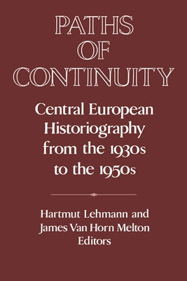 Paths of Continuity: Central European Historiography from the 1930s to the 1950s by Lehmann, Hartmut