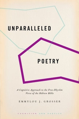 Unparalleled Poetry: A Cognitive Approach to the Free-Rhythm Verse of the Hebrew Bible by Grosser, Emmylou J.