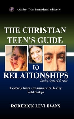 The Christian Teen's Guide to Relationships: Exploring Issues and Answers for Healthy Relationships by Evans, Roderick Levi
