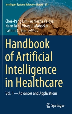 Handbook of Artificial Intelligence in Healthcare: Vol. 1 - Advances and Applications by Lim, Chee-Peng