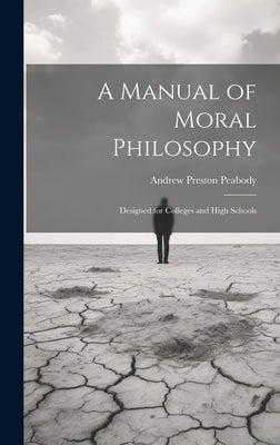 A Manual of Moral Philosophy: Designed for Colleges and High Schools by Peabody, Andrew Preston