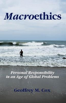 Macroethics: Personal Responsibility in an Age of Global Problems by Cox, Geoffrey M.