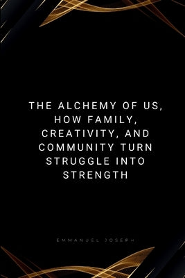 The Alchemy of Us, How Family, Creativity, and Community Turn Struggle into Strength by Joseph, Emmanuel