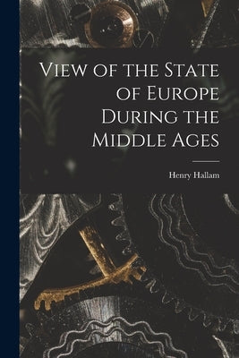 View of the State of Europe During the Middle Ages [microform] by Hallam, Henry 1777-1859