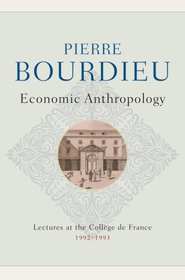 Economic Anthropology: Lectures at the College de France, 1992 - 1993 by Bourdieu, Pierre
