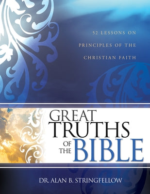 Great Truths of the Bible: 52 Lessons on Principles of the Christian Faith by Stringfellow, Alan B.