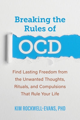 Breaking the Rules of Ocd: Find Lasting Freedom from the Unwanted Thoughts, Rituals, and Compulsions That Rule Your Life by Rockwell-Evans, Kim
