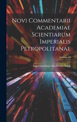Novi Commentarii Academiae Scientiarum Imperialis Petropolitanae; Volume 18 by Imperatorskaja Akademija Nauk (Sankt-