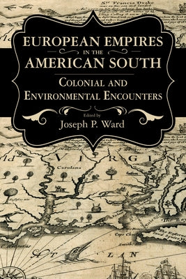 European Empires in the American South: Colonial and Environmental Encounters by Ward, Joseph P.